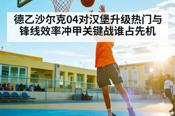 德乙沙尔克04对汉堡升级热门与锋线效率冲甲关键战谁占先机