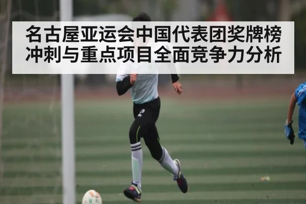 名古屋亚运会中国代表团奖牌榜冲刺与重点项目全面竞争力分析